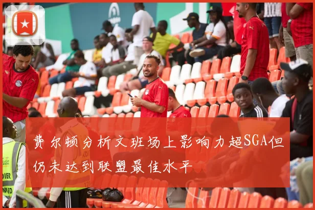 费尔顿分析文班场上影响力超SGA但仍未达到联盟最佳水平