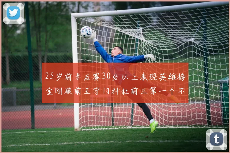 25岁前季后赛30分以上表现英雄榜金刚狼前五守门科杜前三第一个不以得分著称