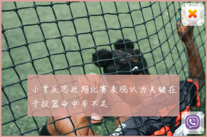 小贾反思近期比赛表现认为关键在于投篮命中率不足
