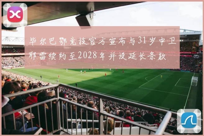 毕尔巴鄂竞技官方宣布与31岁中卫耶雷续约至2028年并设延长条款