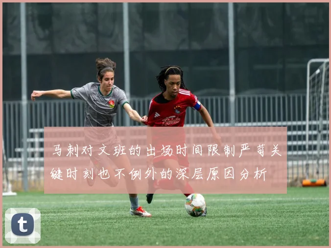 马刺对文班的出场时间限制严苛关键时刻也不例外的深层原因分析
