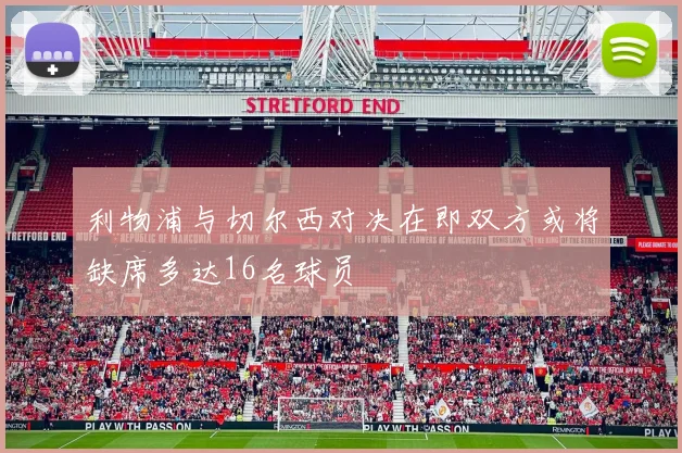利物浦与切尔西对决在即双方或将缺席多达16名球员