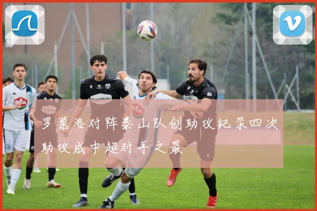 罗慕洛对阵泰山队创助攻纪录四次助攻成中超对手之最